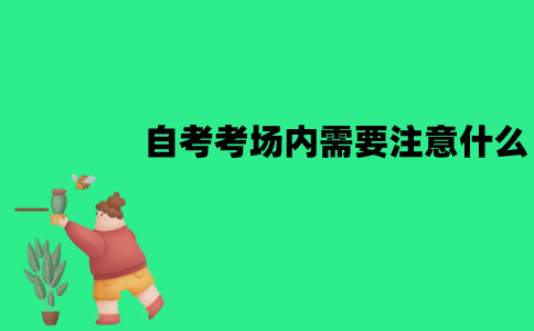 江苏自考考场内需要注意什么？有哪些注意事项？