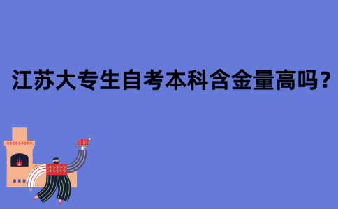 江苏大专生自考本科含金量高吗？