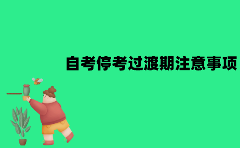 江苏自考停考过渡期需要注意什么问题？有哪些注意事项？