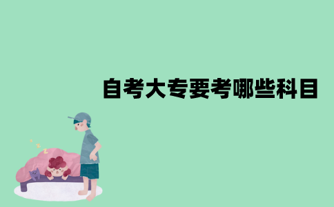 江苏自考大专要考哪些科目？成绩怎么计算？