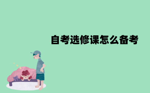 江苏自考选修课怎么备考？要注意什么？