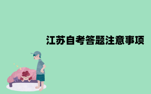 江苏自考答题要注意什么？有哪些注意事项？