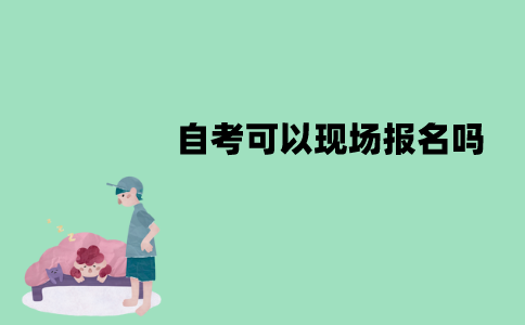 江苏自考可以现场报名吗？流程是怎样的？