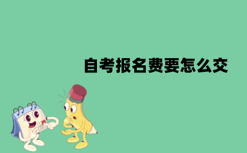 江苏自考报名费要怎么交？有哪些流程？