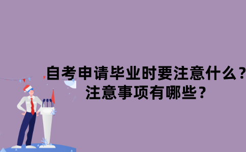 江苏自考申请毕业时要注意什么？注意事项有哪些？