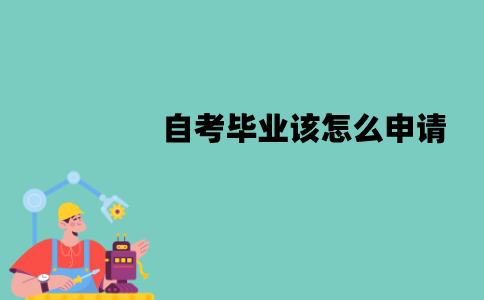 江苏自考毕业该怎么申请？需要哪些材料？