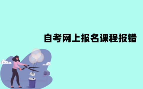 江苏自考网上报名课程报错怎么办？怎么修改？
