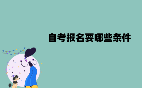 江苏自考报名要哪些条件？该怎么报考？