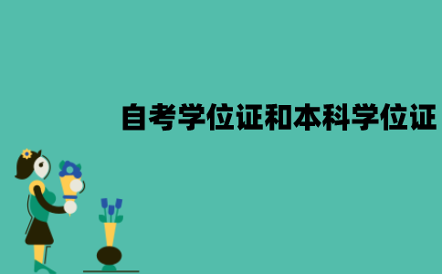江苏自考学位证和本科学位证是一样吗？有哪些区别？