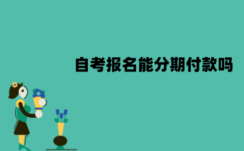 江苏自考报名能分期付款吗？靠谱吗？