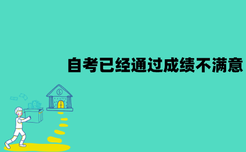江苏自考已经通过的成绩不满意怎么办？能重考吗？