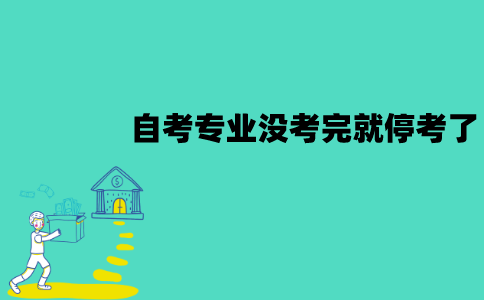 江苏自考专业没考完就停考了怎么办？停考专业还会恢复吗？