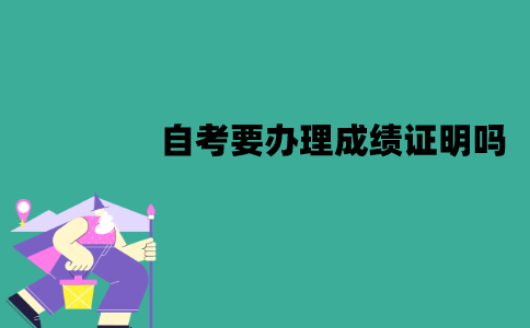 江苏自考要办理成绩证明吗？怎么办理？
