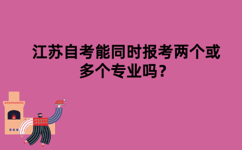 江苏自考能同时报考两个或多个专业吗？