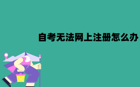 江苏自考生无法网上注册怎么办？可以线下办理吗？