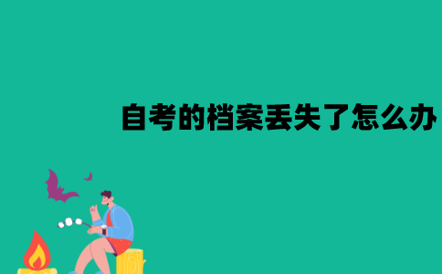 江苏自考的档案丢失了怎么办？可以补办吗？