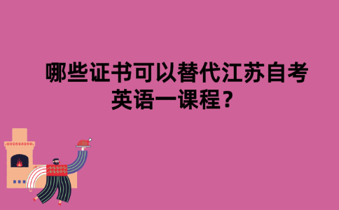哪些证书可以替代江苏自考英语一课程？