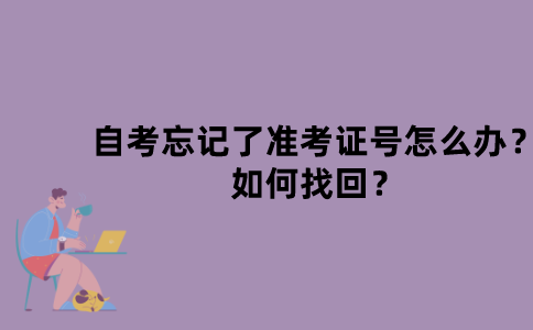 江苏自考忘记了准考证号怎么办？如何找回？