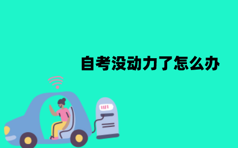 江苏自考没动力了怎么办？怎么调节？