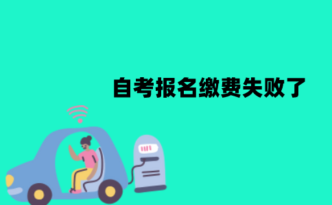 江苏自考报名缴费失败了怎么办？算弃考吗？