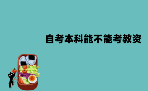江苏自考本科能不能考教资？要求是什么？