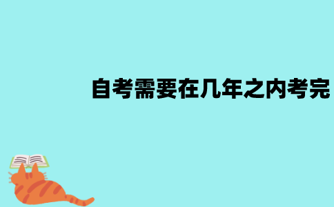 江苏自考有规定年限吗？需要在几年之内考完？
