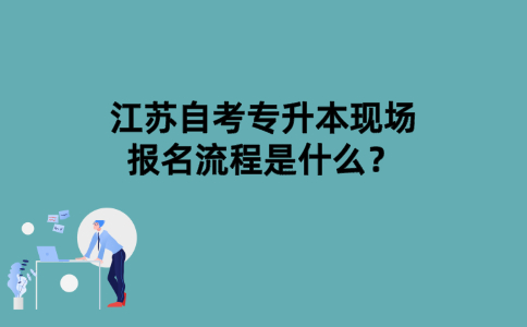 江苏自考专升本现场报名流程是什么？