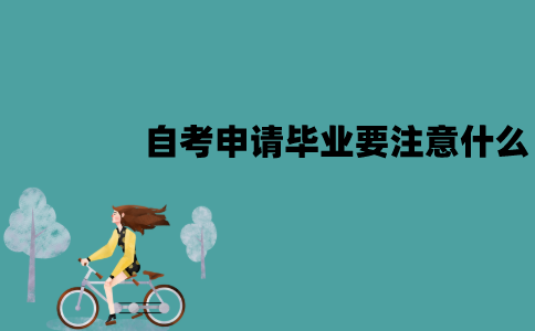 江苏自考申请毕业要注意什么？注意事项有哪些？