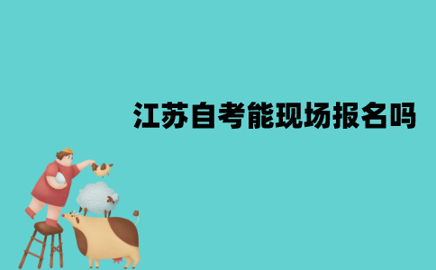 江苏自考能现场报名吗？流程是怎样的？