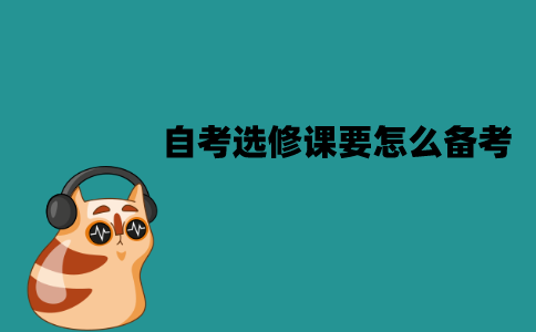 江苏自考选修课要怎么备考？要注意什么？