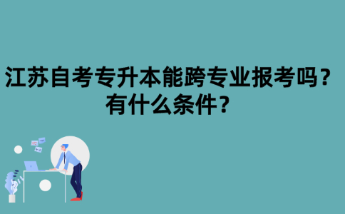 江苏自考专升本能跨专业报考吗？有什么条件？