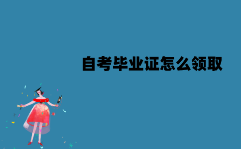 江苏自考毕业证怎么领取？领取流程有哪些？
