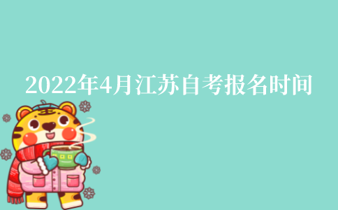 2022年4月江苏自考本科报名时间是什么时候?