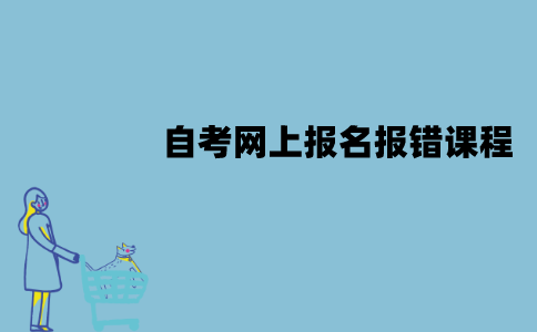江苏自考网上报名报错课程怎么办？怎么修改？