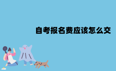 江苏自考报名费应该怎么交？有哪些流程？