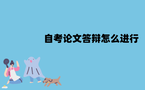 江苏自考论文答辩怎么进行？流程是怎样的？