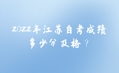 2022年江苏自考成绩多少分及格？