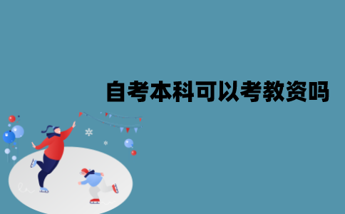 江苏自考本科可以考教资吗？报考要求是什么？