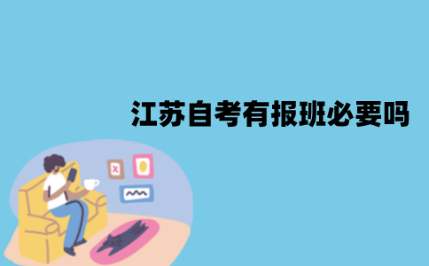 江苏自考有报班必要吗？不报班能过吗？