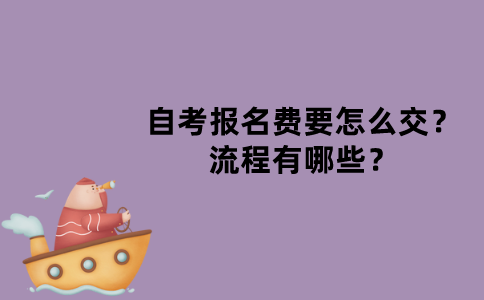 江苏自考报名费要怎么交？流程有哪些？