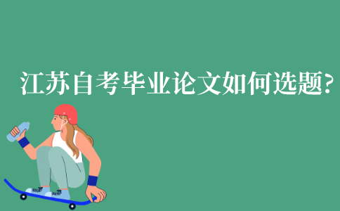 江苏自考本科毕业论文要如何选题?