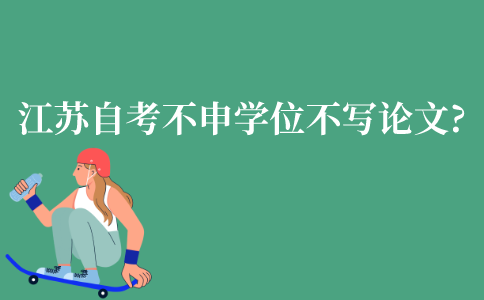 江苏自考不申请学士学位可以不写论文吗?