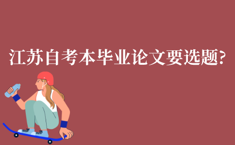 江苏自学考试本科毕业论文要怎么选题?