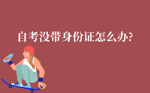 江苏自考考试时没带身份证怎么办?