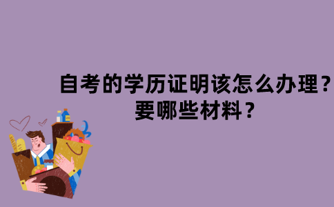 江苏自考的学历证明该怎么办理？要哪些材料？