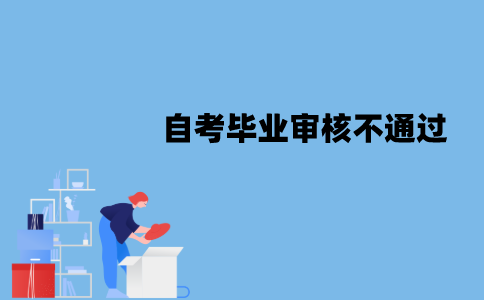 江苏自考毕业审核为什么不通过？原因有哪些？