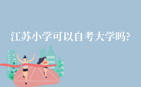 江苏小学文凭可以自考大学吗?
