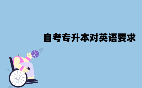 江苏自考专升本对英语有要求吗？需要过英语四六级吗？