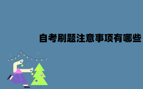 江苏自考应该怎么刷题？刷题注意事项有哪些？