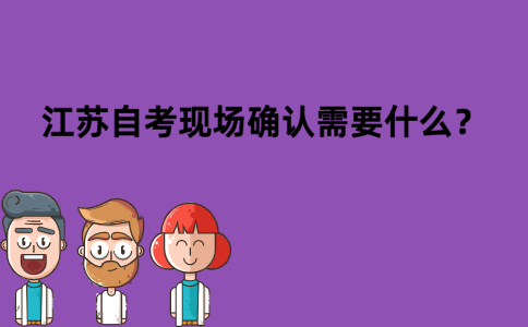 江苏自考现场确认需要什么？